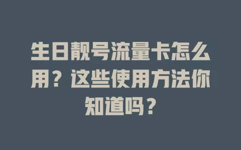 生日靓号流量卡怎么用？这些使用方法你知道吗？