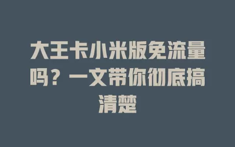 大王卡小米版免流量吗?一文带你彻底搞清楚