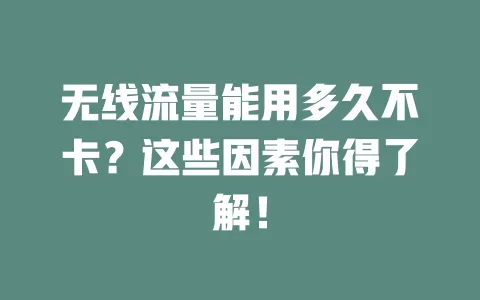 无线流量能用多久不卡?这些因素你得了解!
