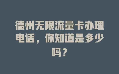 德州无限流量卡办理电话,你知道是多少吗?
