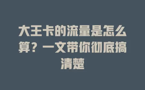 大王卡的流量是怎么算?一文带你彻底搞清楚