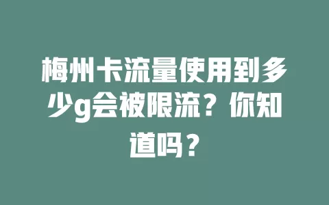 梅州卡流量使用到多少g会被限流?你知道吗?