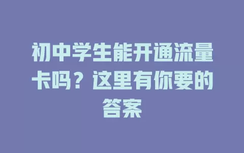 初中学生能开通流量卡吗?这里有你要的答案