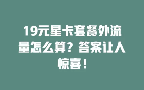 19元星卡套餐外流量怎么算?答案让人惊喜!