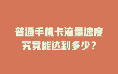 普通手机卡流量速度究竟能达到多少?