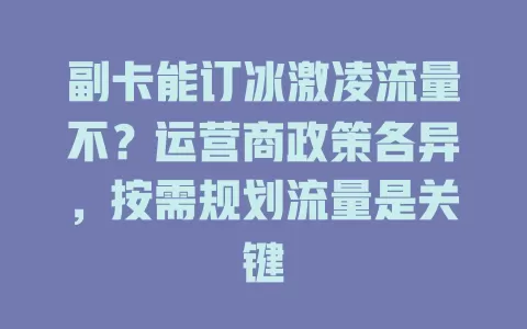 副卡能订冰激凌流量不?运营商政策各异,按需规划流量是关键