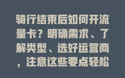 骑行结束后如何开流量卡?明确需求、了解类型、选好运营商,注意这些要点轻松搞定