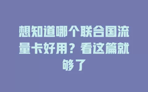 想知道哪个联合国流量卡好用?看这篇就够了