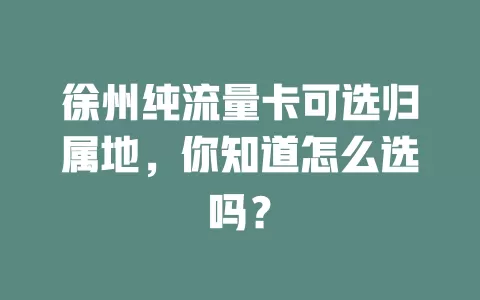 徐州纯流量卡可选归属地，你知道怎么选吗？