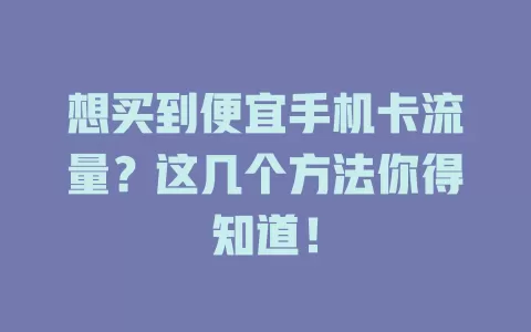 想买到便宜手机卡流量?这几个方法你得知道!