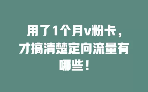 用了1个月v粉卡,才搞清楚定向流量有哪些!