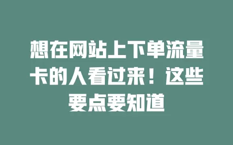 想在网站上下单流量卡的人看过来!这些要点要知道