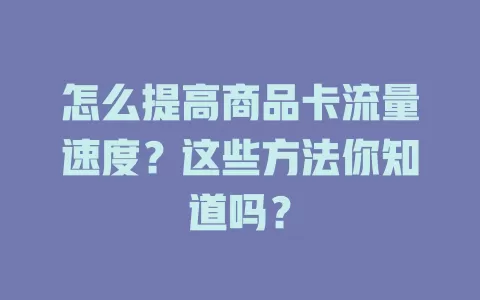 怎么提高商品卡流量速度?这些方法你知道吗?