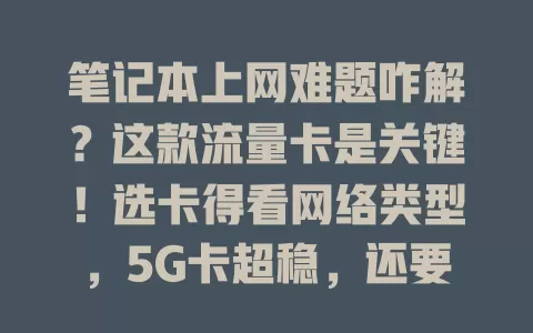 笔记本上网难题咋解？这款流量卡是关键！选卡得看网络类型，5G卡超稳，还要关注性价比与信号覆盖，选对卡，笔记本上网无忧，工作娱乐超轻松