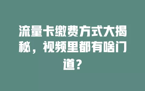 流量卡缴费方式大揭秘,视频里都有啥门道?