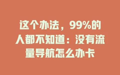 这个办法,99%的人都不知道:没有流量导航怎么办卡