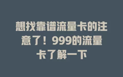 想找靠谱流量卡的注意了!999的流量卡了解一下