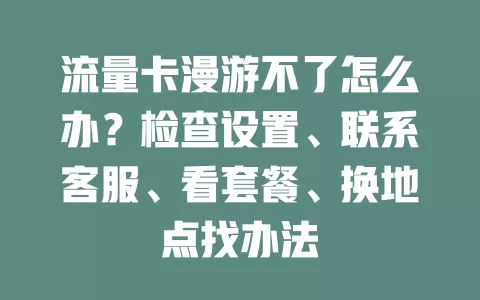 流量卡漫游不了怎么办?检查设置、联系客服、看套餐、换地点找办法