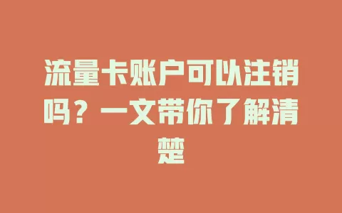流量卡账户可以注销吗?一文带你了解清楚