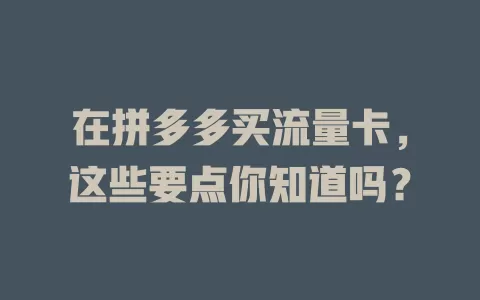 在拼多多买流量卡,这些要点你知道吗?