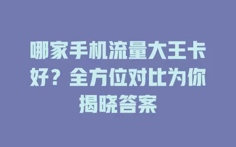 哪家手机流量大王卡好?全方位对比为你揭晓答案