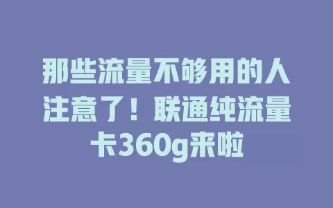 那些流量不够用的人注意了!联通纯流量卡360g来啦