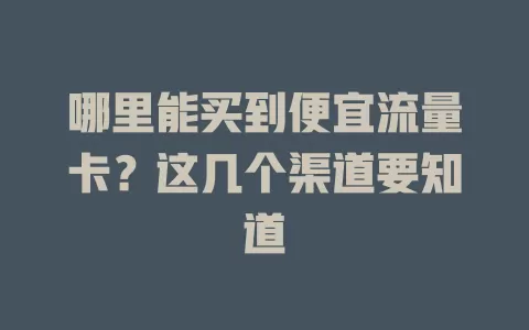 哪里能买到便宜流量卡?这几个渠道要知道