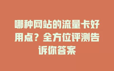 哪种网站的流量卡好用点?全方位评测告诉你答案