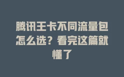腾讯王卡不同流量包怎么选?看完这篇就懂了