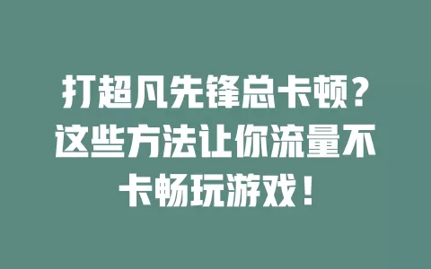 打超凡先锋总卡顿?这些方法让你流量不卡畅玩游戏!