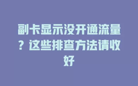 副卡显示没开通流量?这些排查方法请收好