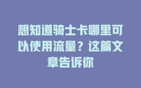 想知道骑士卡哪里可以使用流量?这篇文章告诉你