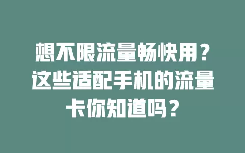 想不限流量畅快用?这些适配手机的流量卡你知道吗?