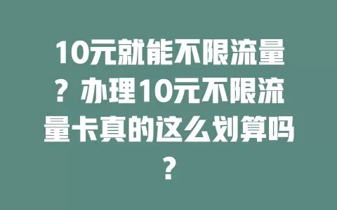 10元就能不限流量?办理10元不限流量卡真的这么划算吗?