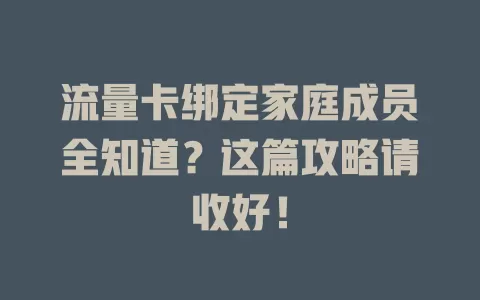 流量卡绑定家庭成员全知道?这篇攻略请收好!