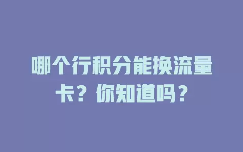 哪个行积分能换流量卡?你知道吗?