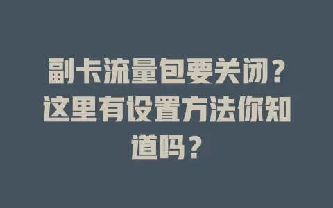 副卡流量包要关闭?这里有设置方法你知道吗?