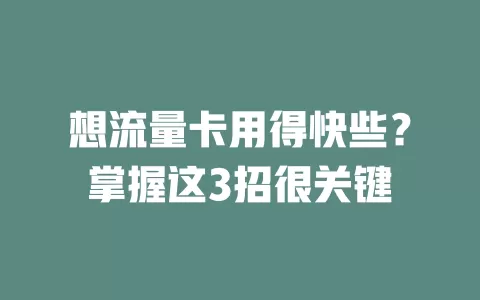 想流量卡用得快些?掌握这3招很关键