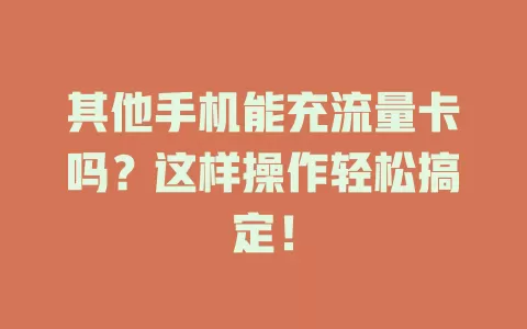 其他手机能充流量卡吗?这样操作轻松搞定!