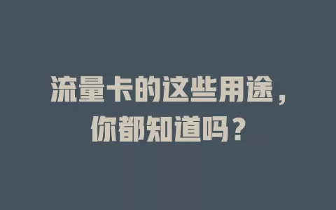 流量卡的这些用途,你都知道吗?