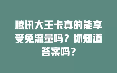 腾讯大王卡真的能享受免流量吗?你知道答案吗?