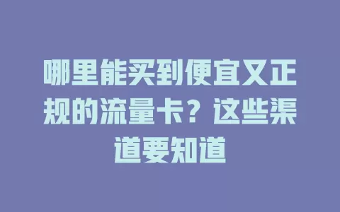 哪里能买到便宜又正规的流量卡?这些渠道要知道