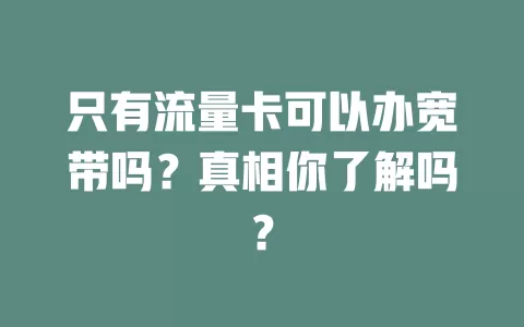 只有流量卡可以办宽带吗?真相你了解吗?