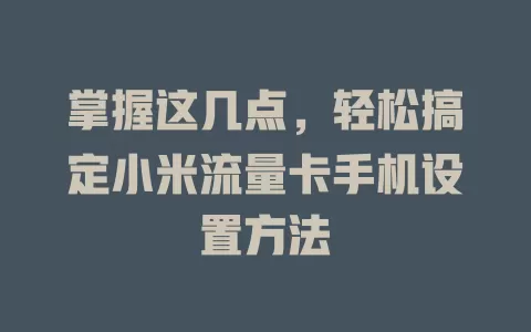 掌握这几点,轻松搞定小米流量卡手机设置方法