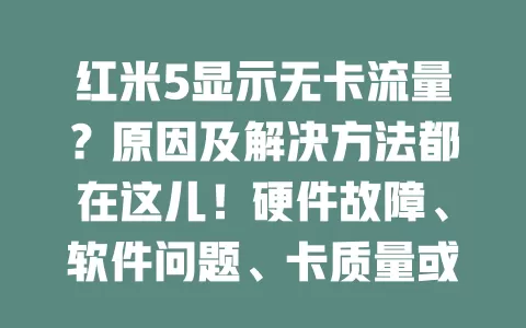 红米5显示无卡流量?原因及解决方法都在这儿!硬件故障、软件问题、卡质量或欠费都可能致此。可检查卡槽、重插卡、重启手机,软件问题可恢复出厂设置或更新系统,用卡时要定期检查,有问题及时解决
