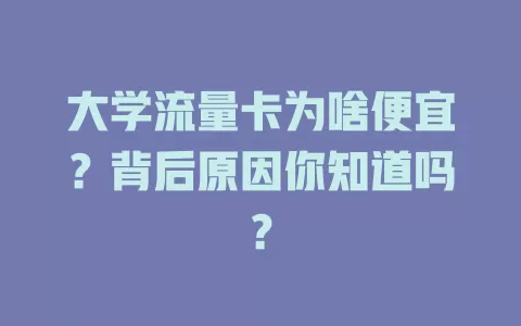 大学流量卡为啥便宜?背后原因你知道吗?