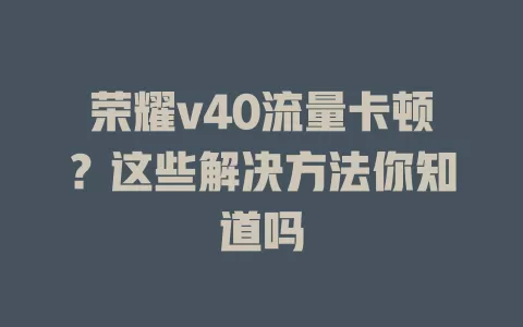 荣耀v40流量卡顿?这些解决方法你知道吗