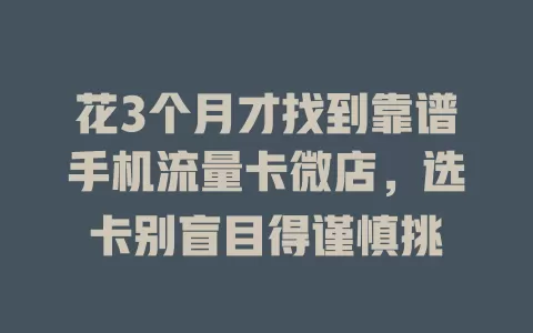 花3个月才找到靠谱手机流量卡微店,选卡别盲目得谨慎挑
