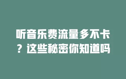听音乐费流量多不卡?这些秘密你知道吗