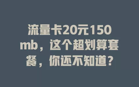 流量卡20元150mb,这个超划算套餐,你还不知道?